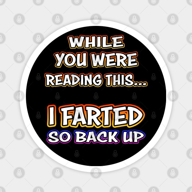 While You Were Reading This... I Farted So Back Up Magnet by Shawnsonart